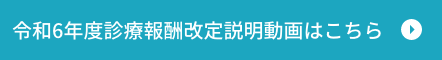 令和6年度診療報酬改定説明動画はこちら