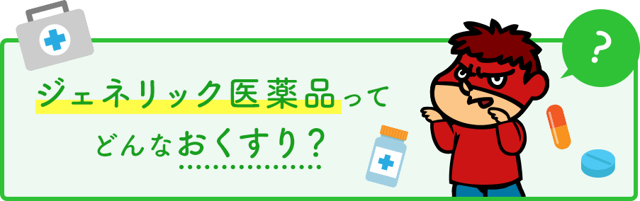 ジェネリック医療品ってどんなおくすり？